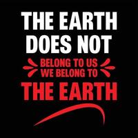 The Earth does not belong to us. We belong to the Earth T-shirt design vector