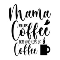 mama needs coffee lots and lots of coffee, Mother's day shirt print template,  typography design for mom mommy mama daughter grandma girl women aunt mom life child best mom adorable shirt vector