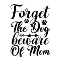 Forget the dog beware of mom, Mother's day shirt print template,  typography design for mom mommy mama daughter grandma girl women aunt mom life child best mom adorable shirt vector