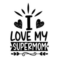 I love my supermom, Mother's day shirt print template,  typography design for mom mommy mama daughter grandma girl women aunt mom life child best mom adorable shirt vector