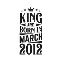 King are born in March 2012. Born in March 2012 Retro Vintage Birthday vector