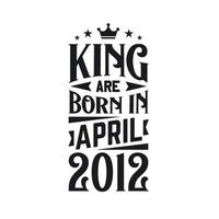 King are born in April 2012. Born in April 2012 Retro Vintage Birthday vector