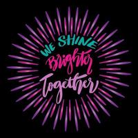 We shine brighter together, hand lettering. vector