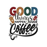 Good things happen over Coffee for t-shirt Design, Hand drawn vintage illustration with hand-lettering and decoration elements vector