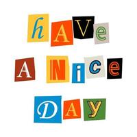 Have a nice day phrase. Ransom text. Newspaper clipping. Anonymous message. Letters cut-outs from newspaper or magazine. vector