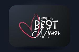 Mothers day t-shirt typography design I have the best mom vector