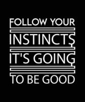 FOLLOW YOUR INSTINCTS IT'S GOING TO BE GOOD. T-SHIRT DESIGN. PRINT TEMPLATE. TYPOGRAPHY VECTOR ILLUSTRATION.