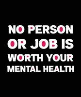 NO PERSON OR JOB IS WORTH YOUR MENTAL HEALTH. T-SHIRT DESIGN. PRINT TEMPLATE. TYPOGRAPHY VECTOR ILLUSTRATION.