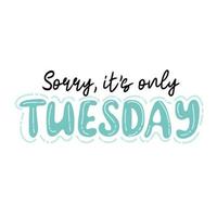 Sorry, it's only tuesday. Trendy hand lettering quote, fashion graphics, art print vector