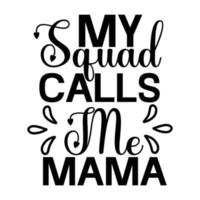 My squad calls me mama, Mother's day t shirt print template,  typography design for mom mommy mama daughter grandma girl women aunt mom life child best mom adorable shirt vector