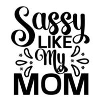 Sassy like my mom, Mother's day t shirt print template,  typography design for mom mommy mama daughter grandma girl women aunt mom life child best mom adorable shirt vector