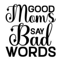 good moms say bad words, Mother's day t shirt print template,  typography design for mom mommy mama daughter grandma girl women aunt mom life child best mom adorable shirt vector