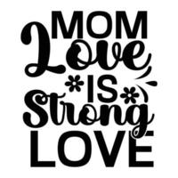 Mom love is strong love, Mother's day t shirt print template,  typography design for mom mommy mama daughter grandma girl women aunt mom life child best mom adorable shirt vector