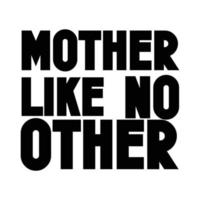 Mother like no other, Mother's day t shirt print template,  typography design for mom mommy mama daughter grandma girl women aunt mom life child best mom adorable shirt vector
