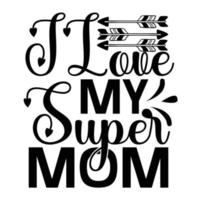 I love my super mom, Mother's day t shirt print template,  typography design for mom mommy mama daughter grandma girl women aunt mom life child best mom adorable shirt vector