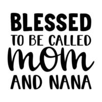 Blessed to be called mom and nana, Mother's day t shirt print template,  typography design for mom mommy mama daughter grandma girl women aunt mom life child best mom adorable shirt vector