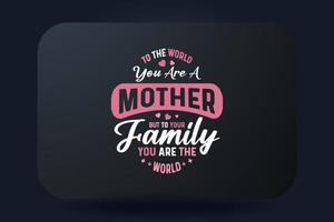 Mother's Day T-shirt Design To The World You Are A Mother But To Your Family, You Are The World vector