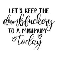 Let's keep the Dumbfuckery  to minimum today, Mother's day shirt print template,  typography design for mom mommy mama daughter grandma girl women aunt mom life child best mom adorable shirt vector