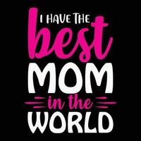 I have the best mom in the world, Mother's day shirt print template,  typography design for mom mommy mama daughter grandma girl women aunt mom life child best mom adorable shirt vector