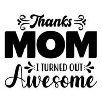 Thanks mom i turned out awesome, Mother's day shirt print template,  typography design for mom mommy mama daughter grandma girl women aunt mom life child best mom adorable shirt vector