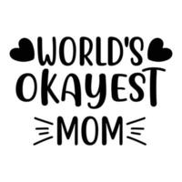 World's Okayest mom, Mother's day shirt print template,  typography design for mom mommy mama daughter grandma girl women aunt mom life child best mom adorable shirt vector