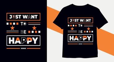 Just want to be happy typography motivational t-shirt design vector Print ready