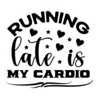 Running late is my cardio, Mother's day shirt print template,  typography design for mom mommy mama daughter grandma girl women aunt mom life child best mom adorable shirt vector