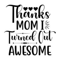 thanks mom i turned out awesome, Mother's day t shirt print template,  typography design for mom mommy mama daughter grandma girl women aunt mom life child best mom adorable shirt vector