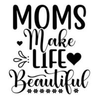 moms make life beautiful, Mother's day t shirt print template,  typography design for mom mommy mama daughter grandma girl women aunt mom life child best mom adorable shirt vector