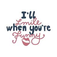 I'll smile when you're funny hand drawn vector quote lettering.