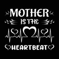 Mother is the heartbeat, Mother's day shirt print template,  typography design for mom mommy mama daughter grandma girl women aunt mom life child best mom adorable shirt vector