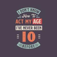 yo no saber cómo a Actuar mi edad, he Nunca estado 10 antes. 10 cumpleaños camiseta diseño. vector