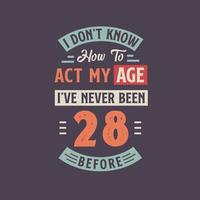 I dont't know how to act my Age,  I've never been 28 Before. 28th birthday tshirt design. vector