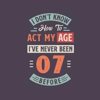 I dont't know how to act my Age,  I've never been 7 Before. 7th birthday tshirt design. vector