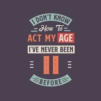 I dont't know how to act my Age,  I've never been 11 Before. 11th birthday tshirt design. vector