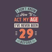 yo no saber cómo a Actuar mi edad, he Nunca estado 29 antes. 29 cumpleaños camiseta diseño. vector