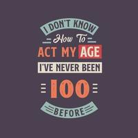 I dont't know how to act my Age,  I've never been 100 Before. 100th birthday tshirt design. vector