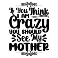 If you think i am crazy you should see my mother, Mother's day t shirt print template,  typography design for mom mommy mama daughter grandma girl women aunt mom life child best mom shirt vector