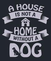 A house is not a home without a dog t-shirt design for the dog lover vector