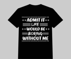 Admit it life would be boring without me t-shirt design vector