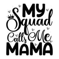 My squad calls me mama, Mother's day t shirt print template,  typography design for mom mommy mama daughter grandma girl women aunt mom life child best mom shirt vector