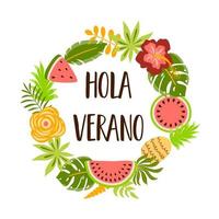 Hola verano text in Spanish means Hello Summer. Cute summer banner. Wreath tropical fruits, watermelon, pineapple, flowers palm leaves watermelon slice. Summer element. Vector illustration isolated.