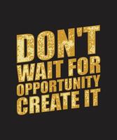 Don't wait for opportunity, create it. motivational quote typography poster template. For banners, poster, t-shirts, tote bags, cards, frame artwork, phone cases, bags, mugs, stickers, print, etc vector