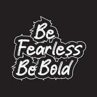 Be fearless be bold motivational and inspirational lettering text typography with t shirt design on black background vector