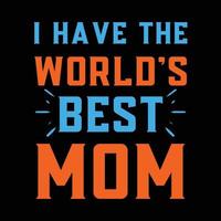 I have the world's best mom, Mother's day t shirt print template, typography design for mom mommy mama daughter grandma girl women aunt mom life child best mom adorable shirt vector