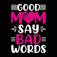 Good mom say bad words, Mother's day t shirt print template, typography design for mom mommy mama daughter grandma girl women aunt mom life child best mom adorable shirt vector
