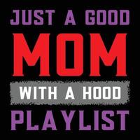 just a good mom with a hood playlist, Mother's day t shirt print template, typography design for mom mommy mama daughter grandma girl women aunt mom life child best mom adorable shirt vector