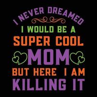 I never dreamed i would be a super cool mom but here i am killing it, Mother's day t shirt print template, typography design for mom mommy mama daughter grandma girl women aunt mom life child best mom vector