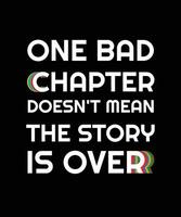 One bad chapter doesn't mean the story is over. T-SHIRT DESIGN. PRINT TEMPLATE. TYPOGRAPHY VECTOR ILLUSTRATION.