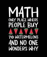 MATH THE ONLY PLACE WHERE PEOPLE BUY 70 WATERMELONS AND NO ONE WONDERS WHY. T-SHIRT DESIGN. PRINT TEMPLATE. TYPOGRAPHY VECTOR ILLUSTRATION.